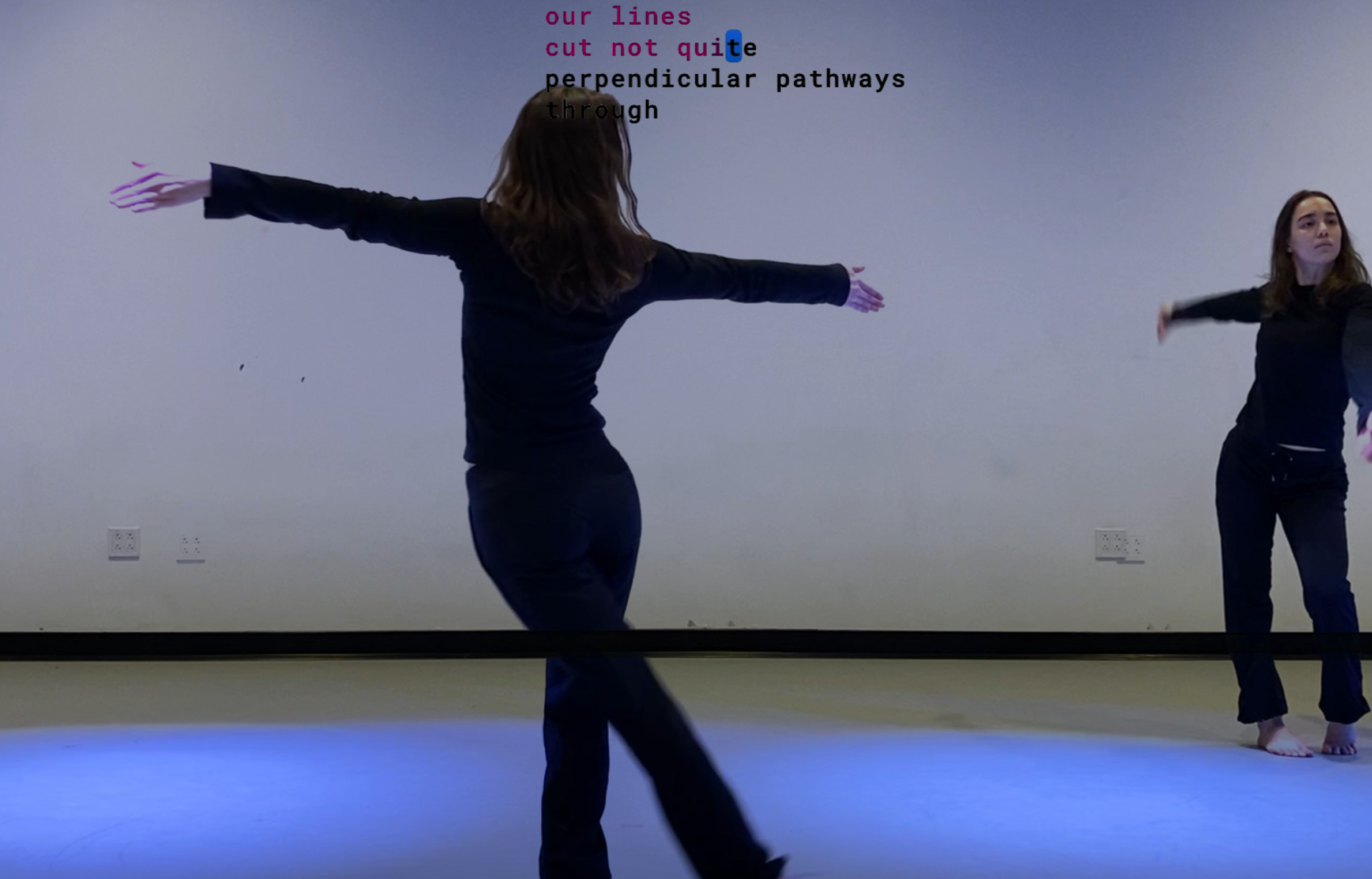 Dancer clad in black pants and shirt pictured from the back with their arms extended into a slanted T and their left leg extended behind and diagonal to their right leg. The dancer's front body is mirrored in the front right side of the image. Coming down from the top of the image is poetic text by Allie Costa: our lines/cut not quite/perpendicular pathways/through. 