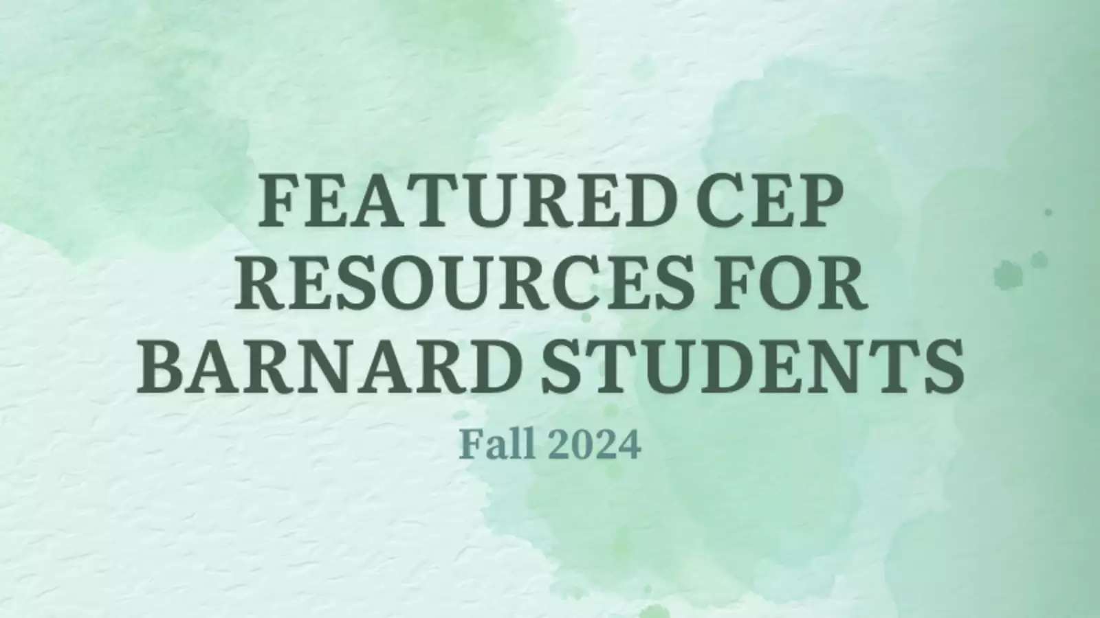 Dark green text reading "Featured CEP Resources for Barnard Students, Fall 2024" on top of a watercolor light green background.
